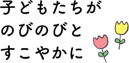 子どもたちがのびのびとすこやかに